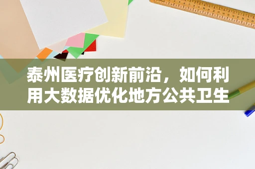 泰州医疗创新前沿，如何利用大数据优化地方公共卫生服务？