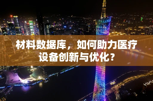 材料数据库，如何助力医疗设备创新与优化？