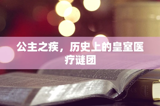 公主之疾，历史上的皇室医疗谜团