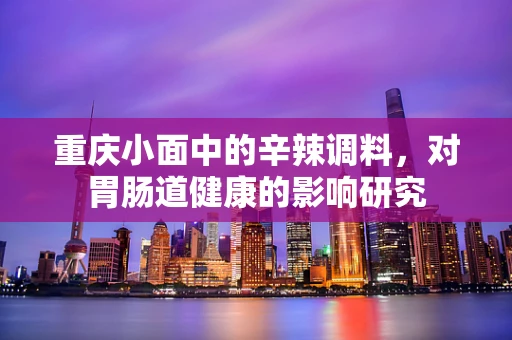 重庆小面中的辛辣调料，对胃肠道健康的影响研究