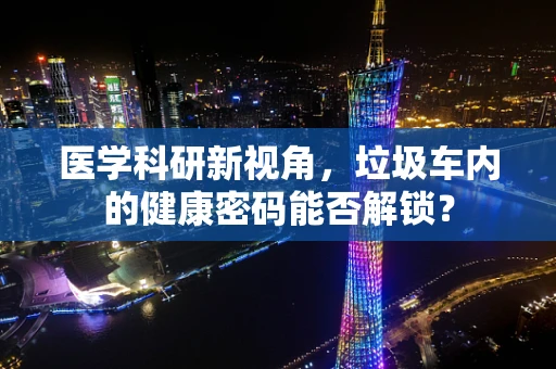 医学科研新视角，垃圾车内的健康密码能否解锁？