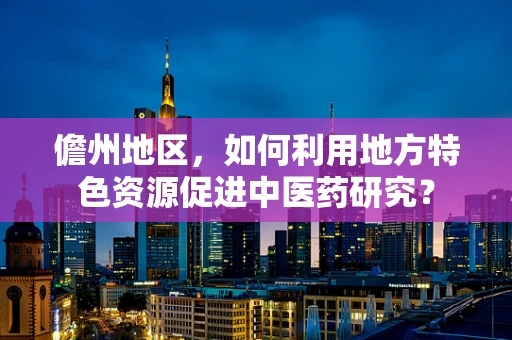 儋州地区，如何利用地方特色资源促进中医药研究？