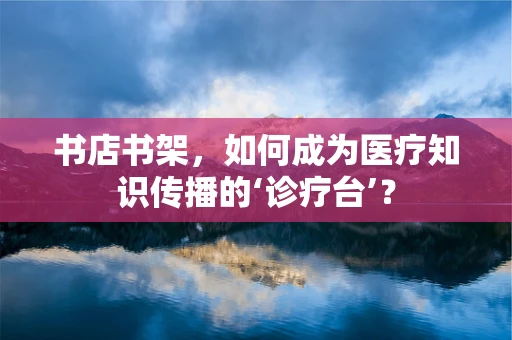书店书架，如何成为医疗知识传播的‘诊疗台’？