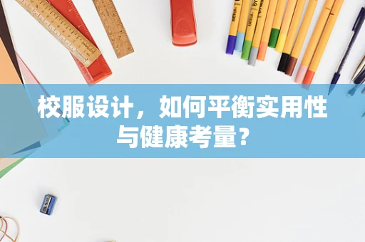校服设计，如何平衡实用性与健康考量？