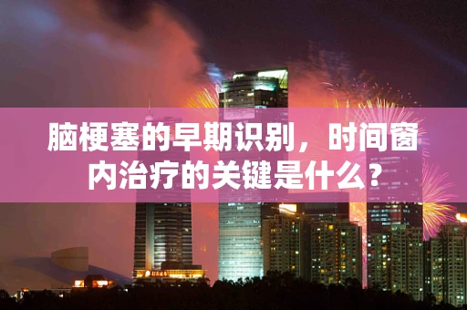 脑梗塞的早期识别，时间窗内治疗的关键是什么？