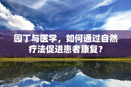 园丁与医学，如何通过自然疗法促进患者康复？