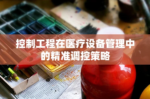 控制工程在医疗设备管理中的精准调控策略