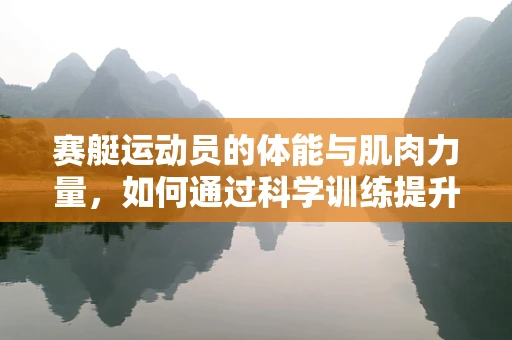 赛艇运动员的体能与肌肉力量，如何通过科学训练提升赛艇竞技水平？