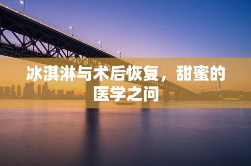 冰淇淋与术后恢复，甜蜜的医学之问