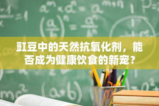豇豆中的天然抗氧化剂，能否成为健康饮食的新宠？