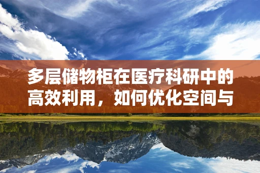 多层储物柜在医疗科研中的高效利用，如何优化空间与安全？
