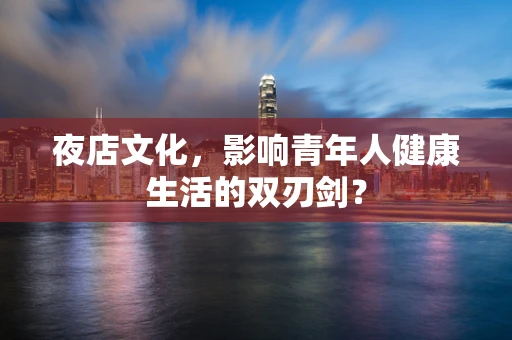 夜店文化，影响青年人健康生活的双刃剑？