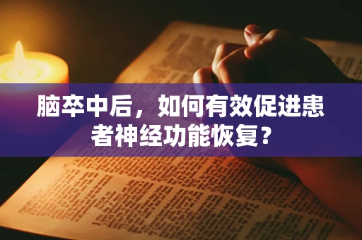 脑卒中后，如何有效促进患者神经功能恢复？