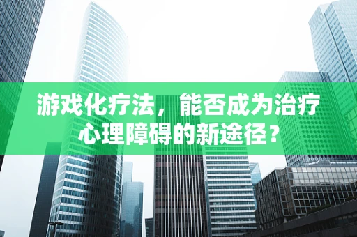 游戏化疗法，能否成为治疗心理障碍的新途径？