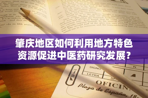肇庆地区如何利用地方特色资源促进中医药研究发展？