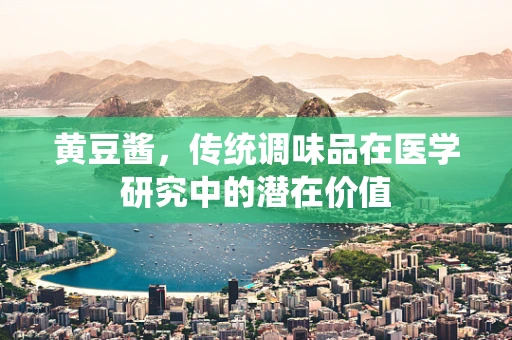 黄豆酱，传统调味品在医学研究中的潜在价值