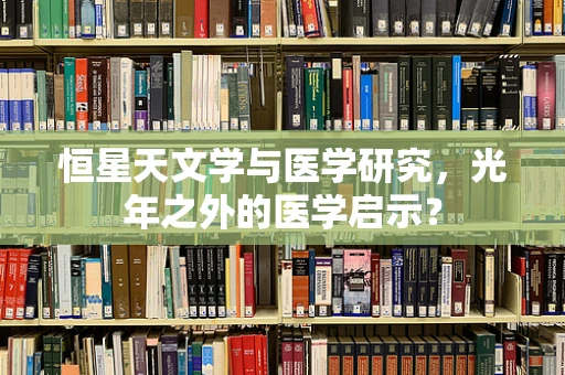 恒星天文学与医学研究，光年之外的医学启示？