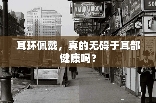 耳环佩戴，真的无碍于耳部健康吗？