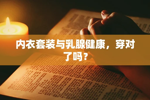 内衣套装与乳腺健康，穿对了吗？