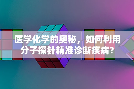 医学化学的奥秘，如何利用分子探针精准诊断疾病？