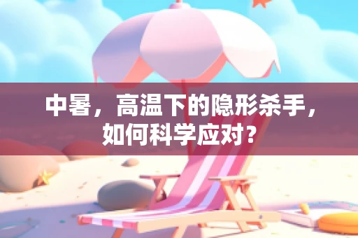 中暑，高温下的隐形杀手，如何科学应对？
