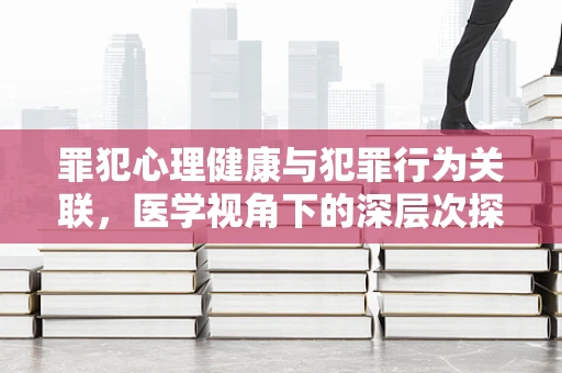 罪犯心理健康与犯罪行为关联，医学视角下的深层次探索