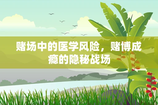 赌场中的医学风险，赌博成瘾的隐秘战场