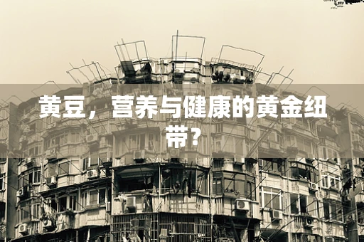 黄豆，营养与健康的黄金纽带？