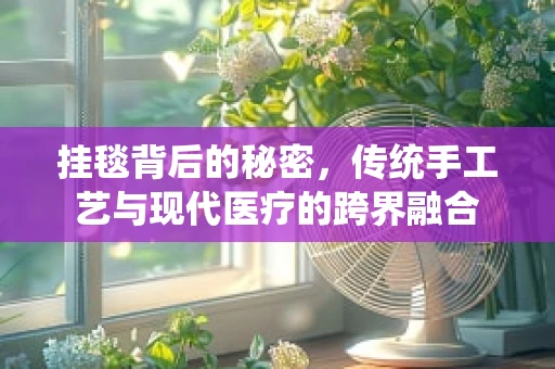 挂毯背后的秘密，传统手工艺与现代医疗的跨界融合