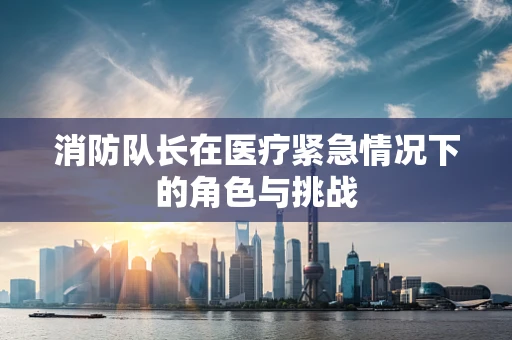 消防队长在医疗紧急情况下的角色与挑战