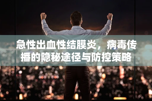 急性出血性结膜炎，病毒传播的隐秘途径与防控策略