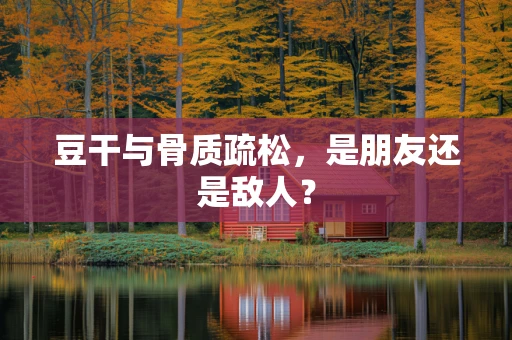 豆干与骨质疏松，是朋友还是敌人？