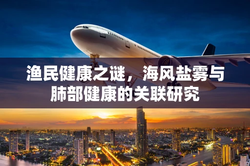 渔民健康之谜，海风盐雾与肺部健康的关联研究
