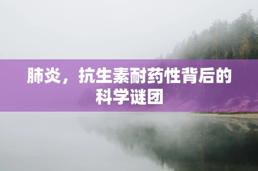 肺炎，抗生素耐药性背后的科学谜团