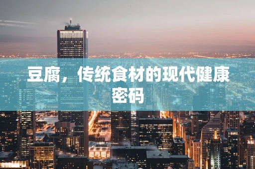 豆腐，传统食材的现代健康密码