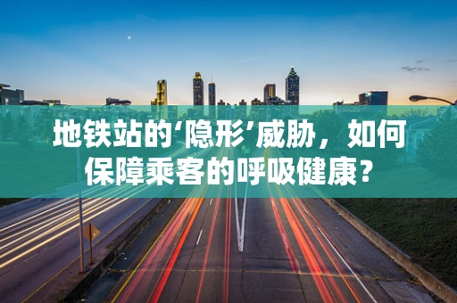 地铁站的‘隐形’威胁，如何保障乘客的呼吸健康？