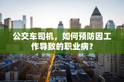 公交车司机，如何预防因工作导致的职业病？