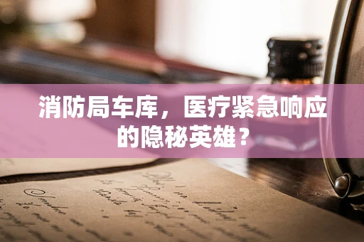 消防局车库，医疗紧急响应的隐秘英雄？