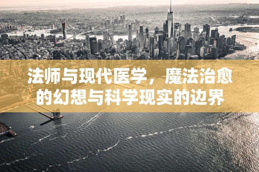 法师与现代医学，魔法治愈的幻想与科学现实的边界