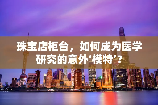 珠宝店柜台，如何成为医学研究的意外‘模特’？