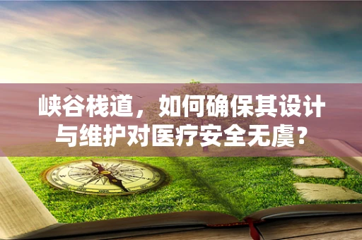 峡谷栈道，如何确保其设计与维护对医疗安全无虞？