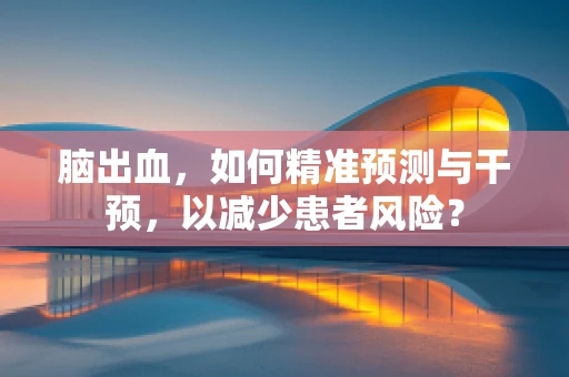 脑出血，如何精准预测与干预，以减少患者风险？