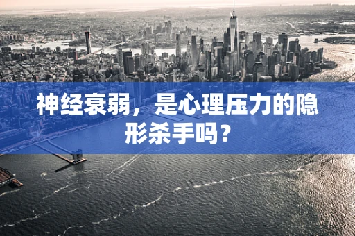 神经衰弱，是心理压力的隐形杀手吗？