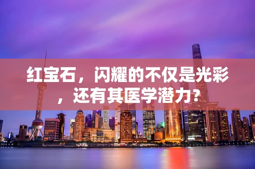 红宝石，闪耀的不仅是光彩，还有其医学潜力？
