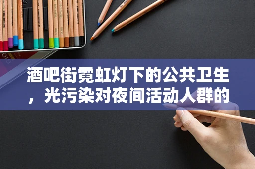 酒吧街霓虹灯下的公共卫生，光污染对夜间活动人群的影响