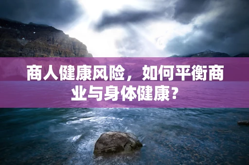 商人健康风险，如何平衡商业与身体健康？
