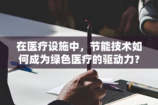 在医疗设施中，节能技术如何成为绿色医疗的驱动力？