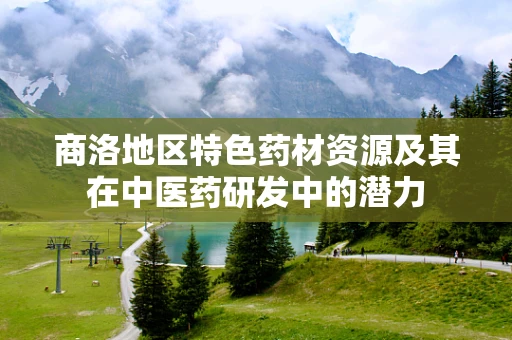 商洛地区特色药材资源及其在中医药研发中的潜力