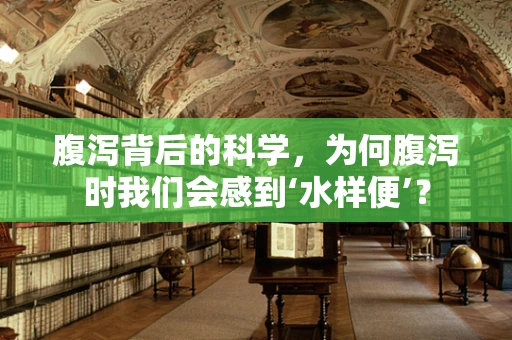 腹泻背后的科学，为何腹泻时我们会感到‘水样便’？