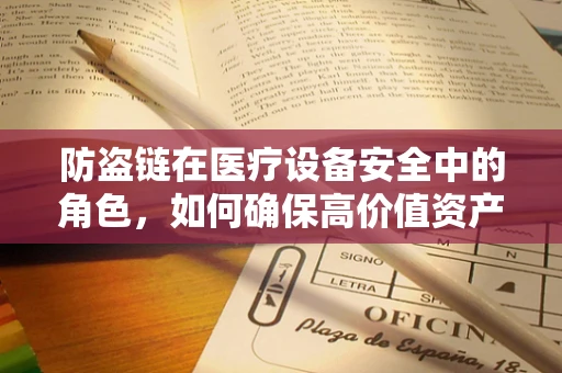 防盗链在医疗设备安全中的角色，如何确保高价值资产的物理安全？